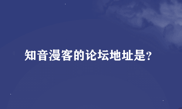 知音漫客的论坛地址是？