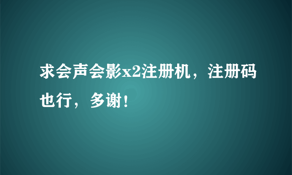 求会声会影x2注册机，注册码也行，多谢！