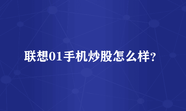 联想01手机炒股怎么样？