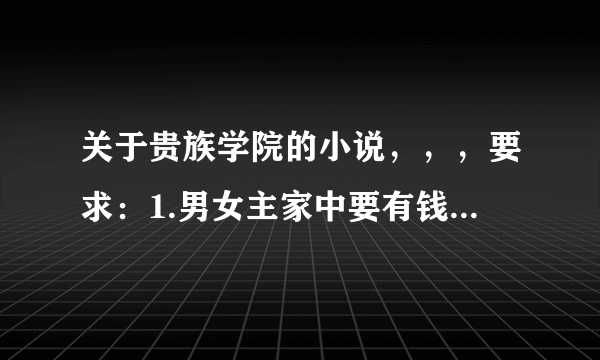 关于贵族学院的小说，，，要求：1.男女主家中要有钱 帅和美 2.女主性格是百变的，男主冷 对女主温柔。。。