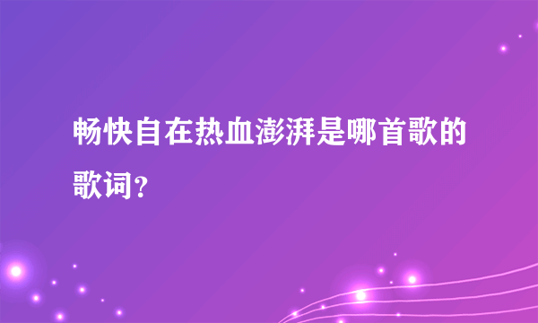 畅快自在热血澎湃是哪首歌的歌词？