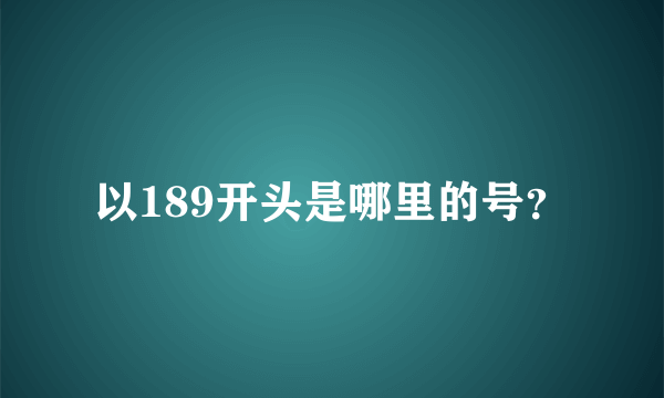 以189开头是哪里的号？