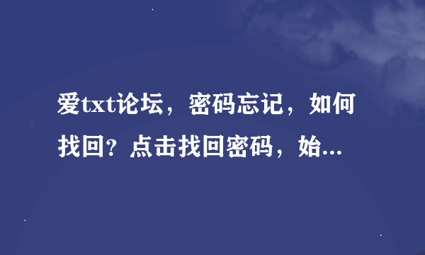 爱txt论坛，密码忘记，如何找回？点击找回密码，始终是跳转到登录界面