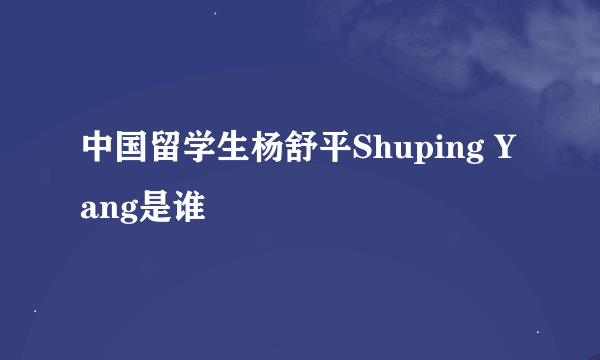 中国留学生杨舒平Shuping Yang是谁