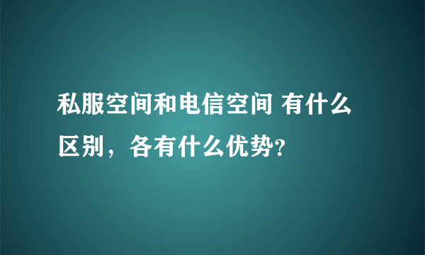 私服空间和电信空间 有什么区别，各有什么优势？