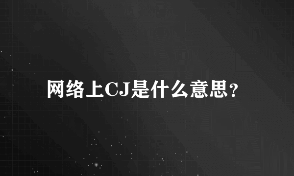 网络上CJ是什么意思？