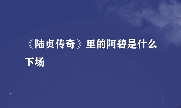 《陆贞传奇》里的阿碧是什么下场