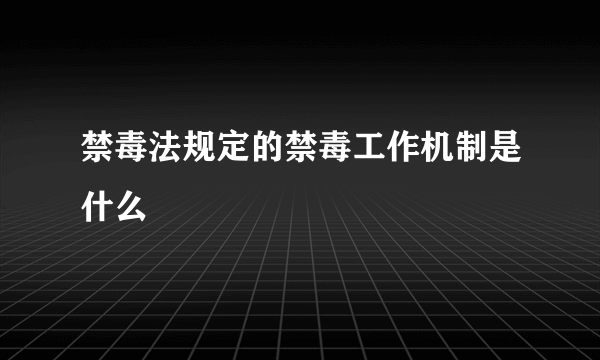 禁毒法规定的禁毒工作机制是什么