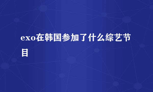 exo在韩国参加了什么综艺节目