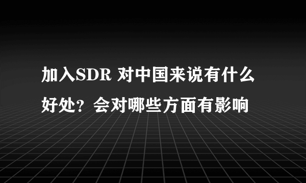 加入SDR 对中国来说有什么好处？会对哪些方面有影响