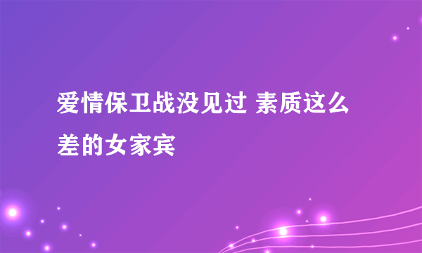 爱情保卫战没见过 素质这么差的女家宾