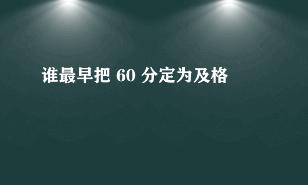 谁最早把 60 分定为及格