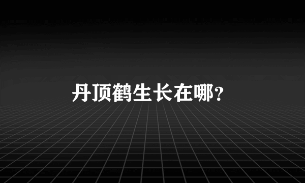 丹顶鹤生长在哪？