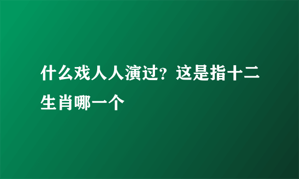 什么戏人人演过？这是指十二生肖哪一个