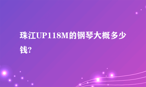 珠江UP118M的钢琴大概多少钱?