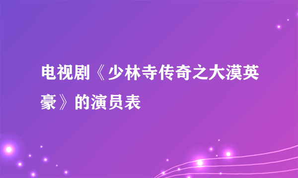 电视剧《少林寺传奇之大漠英豪》的演员表