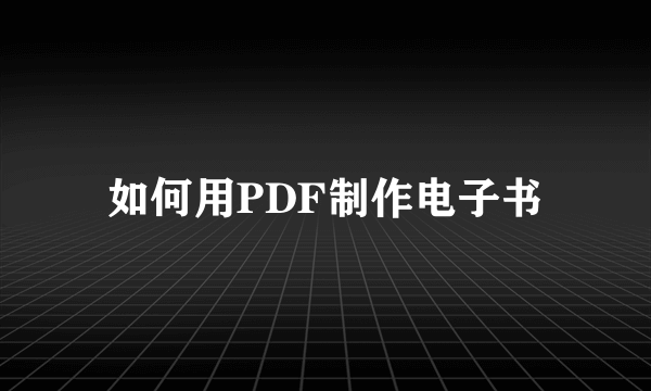 如何用PDF制作电子书