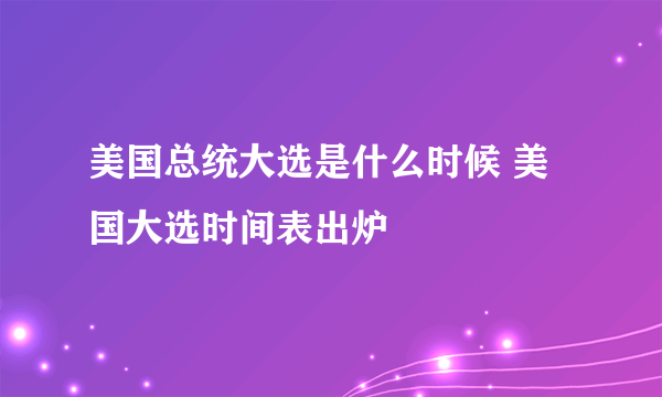 美国总统大选是什么时候 美国大选时间表出炉