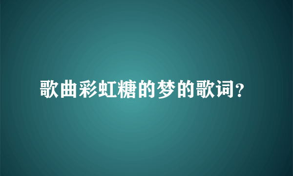 歌曲彩虹糖的梦的歌词？