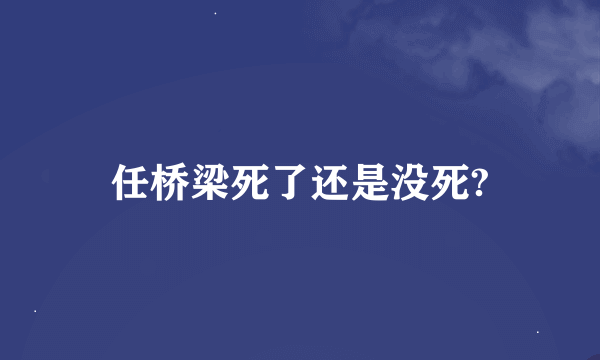 任桥梁死了还是没死?