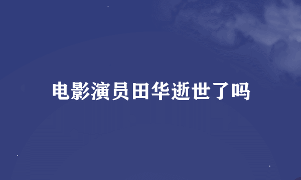 电影演员田华逝世了吗