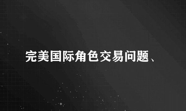 完美国际角色交易问题、