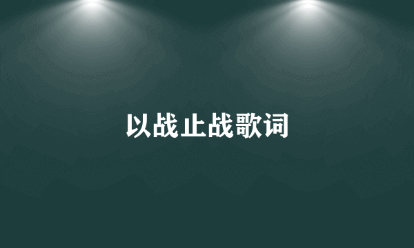 以战止战歌词