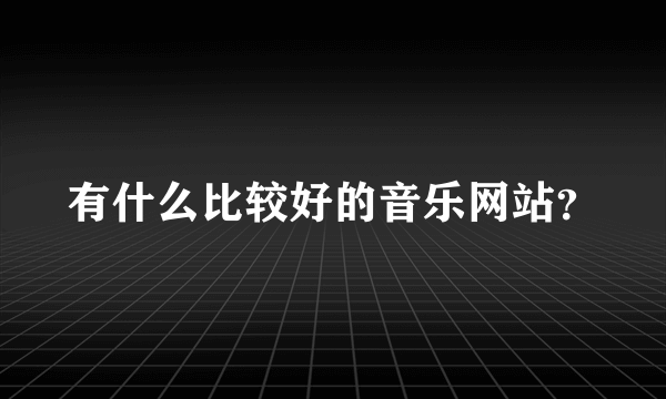 有什么比较好的音乐网站？