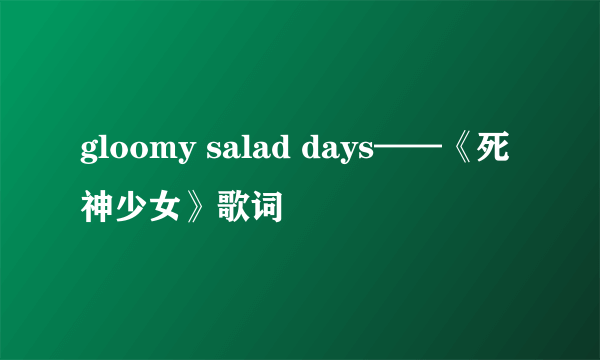 gloomy salad days——《死神少女》歌词