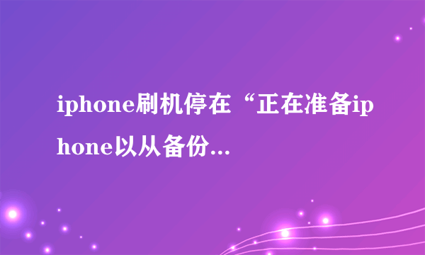 iphone刷机停在“正在准备iphone以从备份恢复”怎么办？