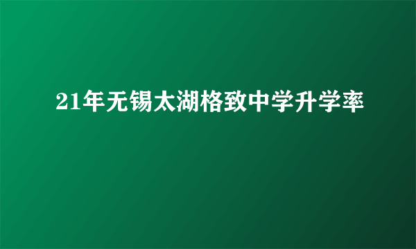 21年无锡太湖格致中学升学率