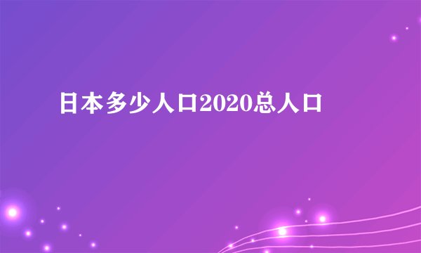 日本多少人口2020总人口