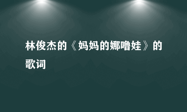 林俊杰的《妈妈的娜噜娃》的歌词