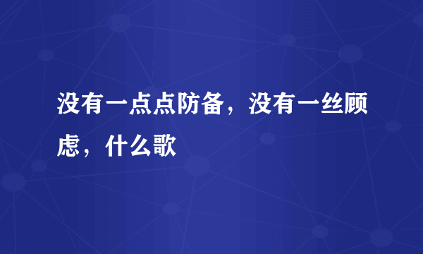 没有一点点防备，没有一丝顾虑，什么歌