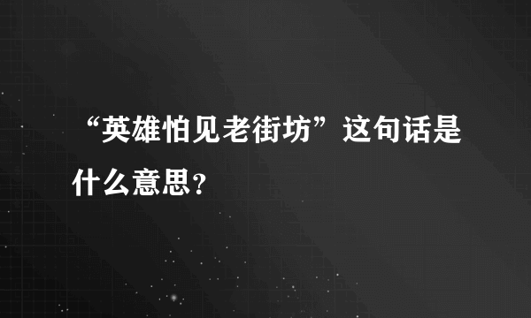 “英雄怕见老街坊”这句话是什么意思？