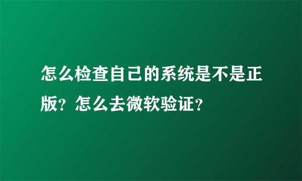 怎么检查自己的系统是不是正版？怎么去微软验证？