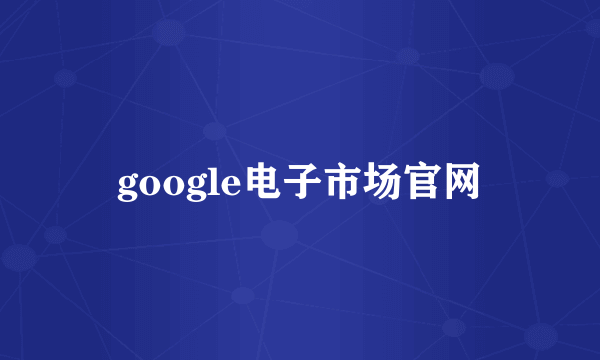 google电子市场官网