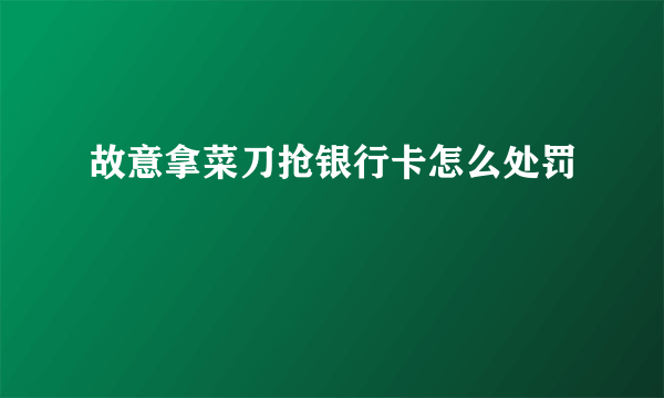 故意拿菜刀抢银行卡怎么处罚