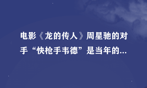 电影《龙的传人》周星驰的对手“快枪手韦德”是当年的吉米-怀特？