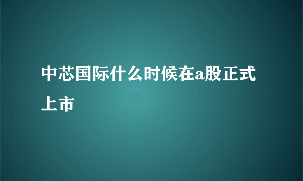 中芯国际什么时候在a股正式上市