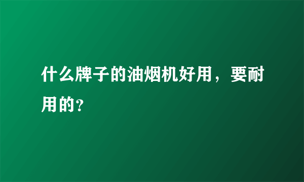 什么牌子的油烟机好用，要耐用的？