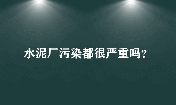 水泥厂污染都很严重吗？