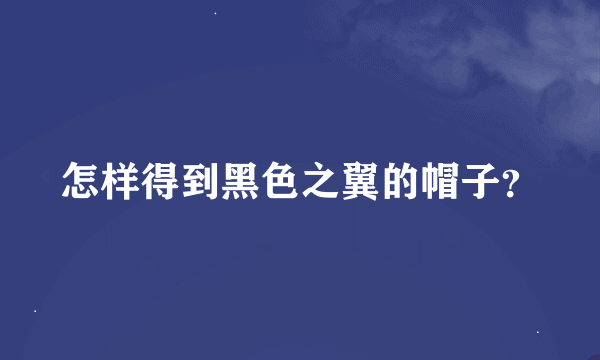 怎样得到黑色之翼的帽子？