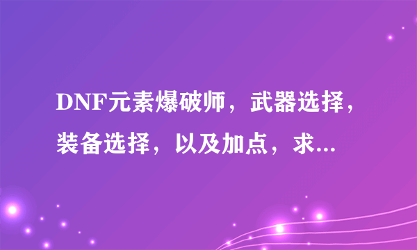 DNF元素爆破师，武器选择，装备选择，以及加点，求图！本人不是土豪，平民。。。。。