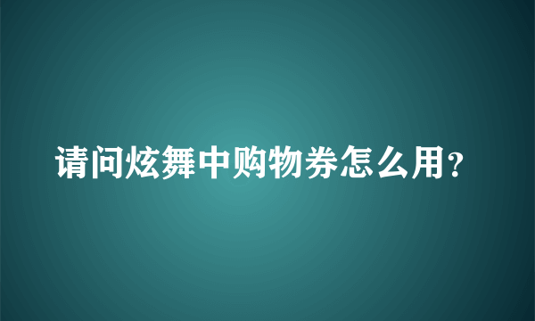 请问炫舞中购物券怎么用？