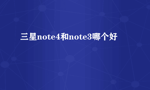 三星note4和note3哪个好