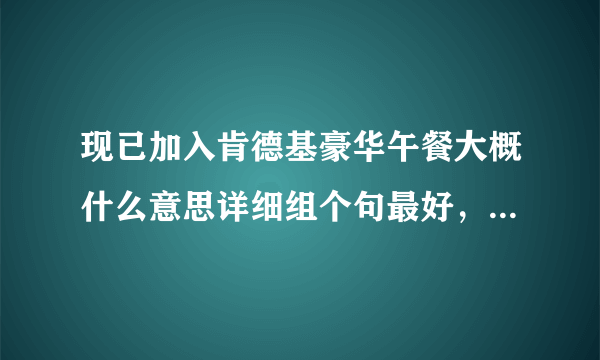 现已加入肯德基豪华午餐大概什么意思详细组个句最好，解释下好评谢谢