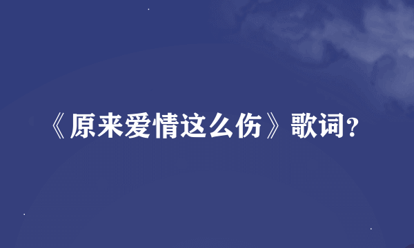 《原来爱情这么伤》歌词？