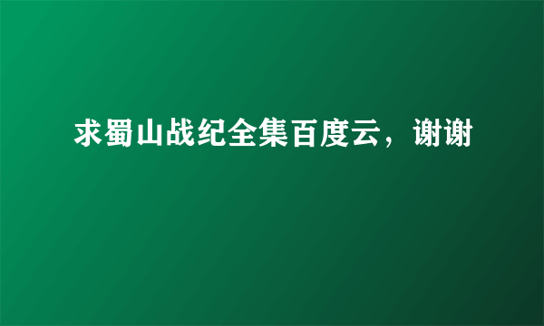 求蜀山战纪全集百度云，谢谢