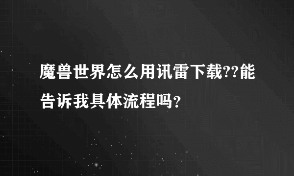 魔兽世界怎么用讯雷下载??能告诉我具体流程吗？